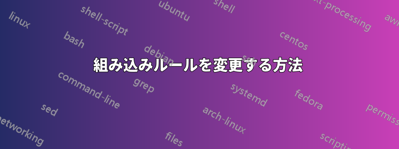 組み込みルールを変更する方法