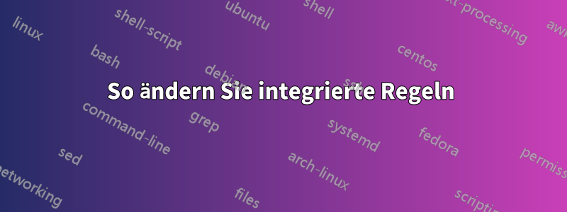 So ändern Sie integrierte Regeln