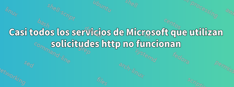 Casi todos los servicios de Microsoft que utilizan solicitudes http no funcionan