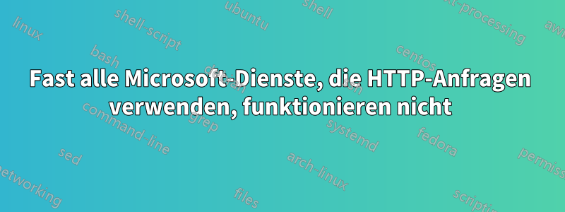 Fast alle Microsoft-Dienste, die HTTP-Anfragen verwenden, funktionieren nicht