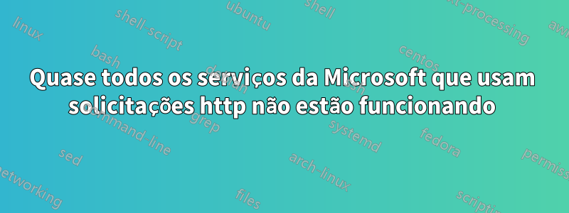 Quase todos os serviços da Microsoft que usam solicitações http não estão funcionando