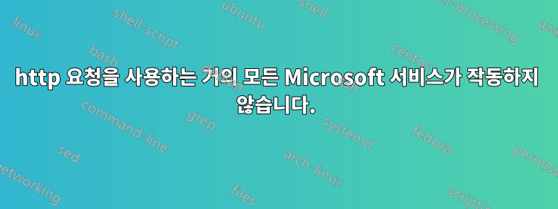 http 요청을 사용하는 거의 모든 Microsoft 서비스가 작동하지 않습니다.