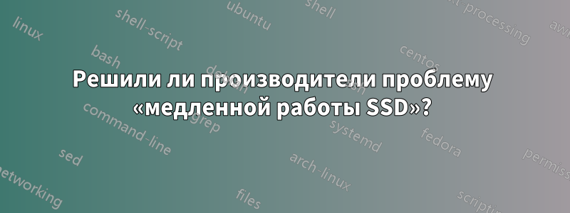 Решили ли производители проблему «медленной работы SSD»?