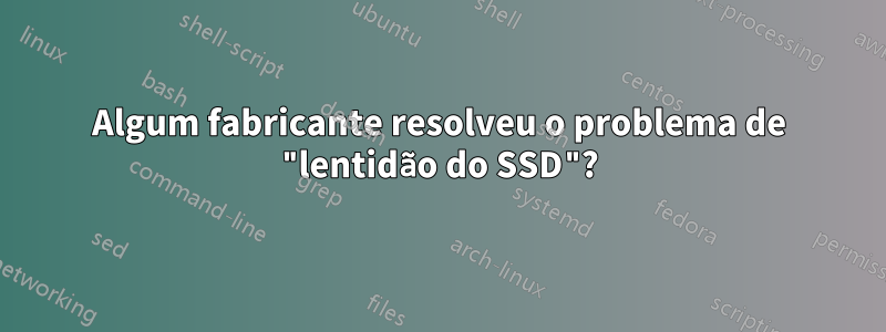 Algum fabricante resolveu o problema de "lentidão do SSD"?