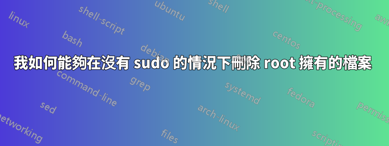 我如何能夠在沒有 sudo 的情況下刪除 root 擁有的檔案