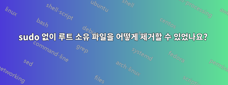 sudo 없이 루트 소유 파일을 어떻게 제거할 수 있었나요?