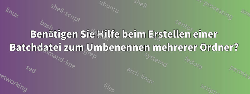 Benötigen Sie Hilfe beim Erstellen einer Batchdatei zum Umbenennen mehrerer Ordner?