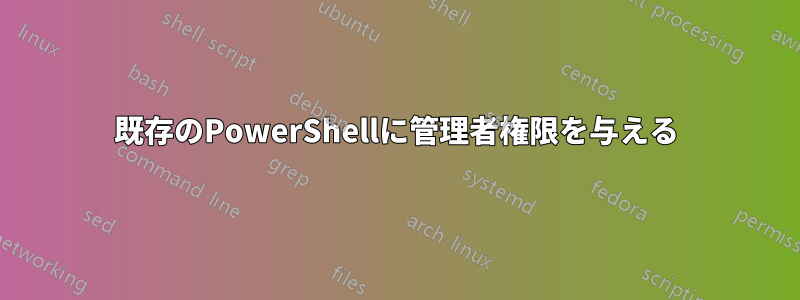既存のPowerShellに管理者権限を与える