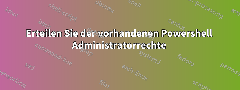 Erteilen Sie der vorhandenen Powershell Administratorrechte