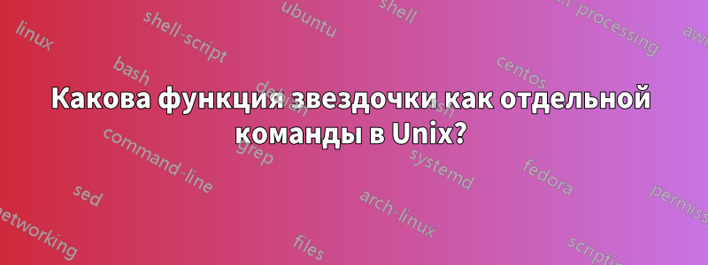 Какова функция звездочки как отдельной команды в Unix?
