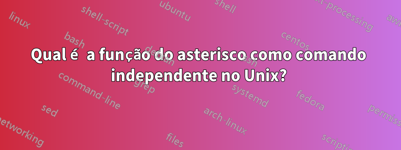 Qual é a função do asterisco como comando independente no Unix?