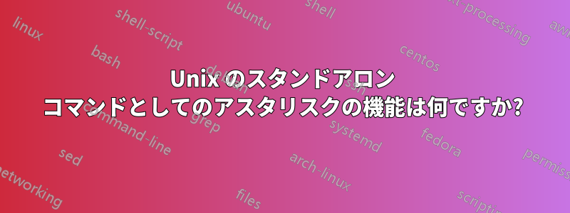 Unix のスタンドアロン コマンドとしてのアスタリスクの機能は何ですか?