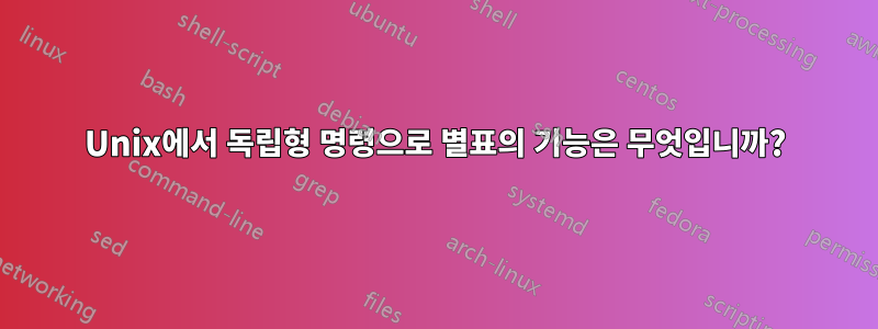 Unix에서 독립형 명령으로 별표의 기능은 무엇입니까?