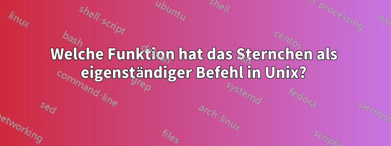 Welche Funktion hat das Sternchen als eigenständiger Befehl in Unix?