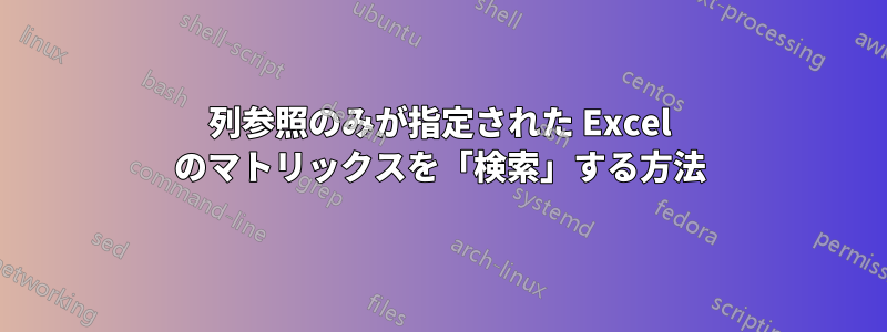 列参照のみが指定された Excel のマトリックスを「検索」する方法