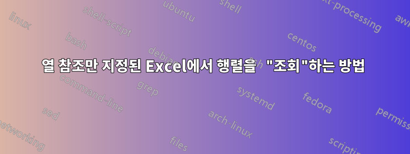 열 참조만 지정된 Excel에서 행렬을 "조회"하는 방법
