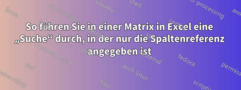 So führen Sie in einer Matrix in Excel eine „Suche“ durch, in der nur die Spaltenreferenz angegeben ist