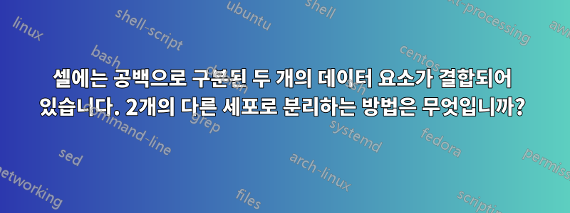 셀에는 공백으로 구분된 두 개의 데이터 요소가 결합되어 있습니다. 2개의 다른 세포로 분리하는 방법은 무엇입니까?