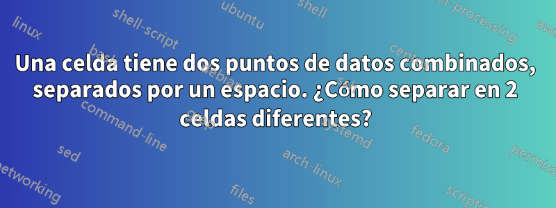 Una celda tiene dos puntos de datos combinados, separados por un espacio. ¿Cómo separar en 2 celdas diferentes?