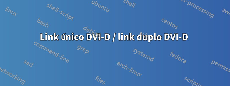 Link único DVI-D / link duplo DVI-D