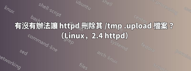 有沒有辦法讓 httpd 刪除其 /tmp .upload 檔案？ （Linux，2.4 httpd）