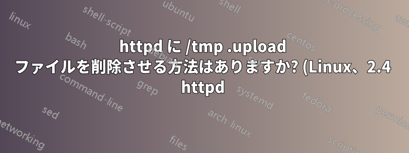 httpd に /tmp .upload ファイルを削除させる方法はありますか? (Linux、2.4 httpd)