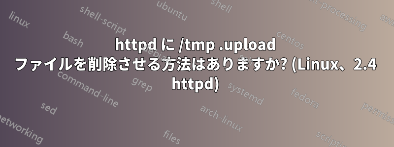 httpd に /tmp .upload ファイルを削除させる方法はありますか? (Linux、2.4 httpd)