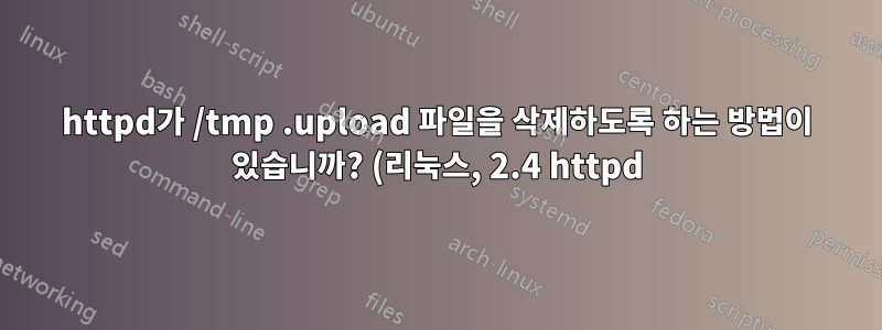 httpd가 /tmp .upload 파일을 삭제하도록 하는 방법이 있습니까? (리눅스, 2.4 httpd)