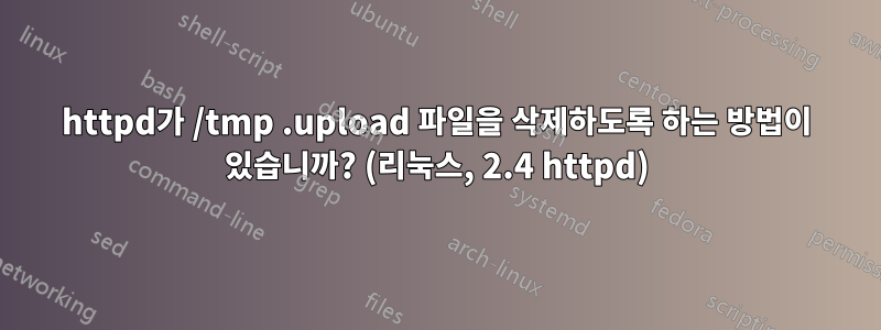 httpd가 /tmp .upload 파일을 삭제하도록 하는 방법이 있습니까? (리눅스, 2.4 httpd)
