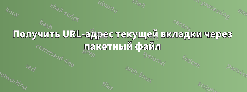 Получить URL-адрес текущей вкладки через пакетный файл