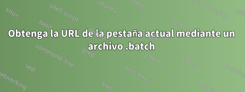 Obtenga la URL de la pestaña actual mediante un archivo .batch