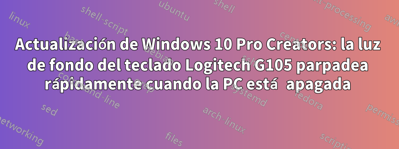 Actualización de Windows 10 Pro Creators: la luz de fondo del teclado Logitech G105 parpadea rápidamente cuando la PC está apagada