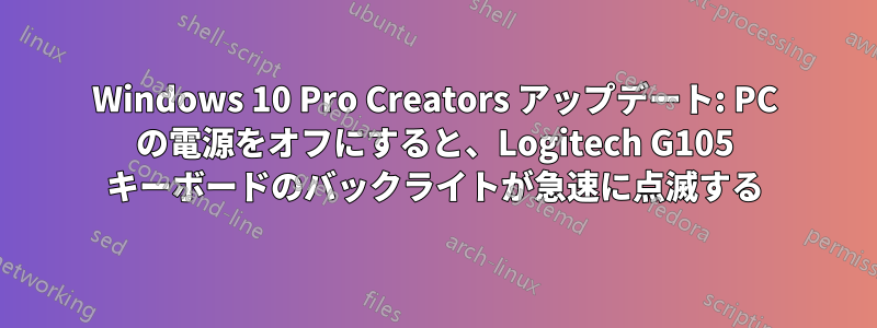 Windows 10 Pro Creators アップデート: PC の電源をオフにすると、Logitech G105 キーボードのバックライトが急速に点滅する