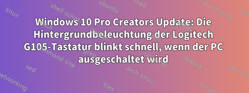 Windows 10 Pro Creators Update: Die Hintergrundbeleuchtung der Logitech G105-Tastatur blinkt schnell, wenn der PC ausgeschaltet wird