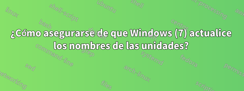 ¿Cómo asegurarse de que Windows (7) actualice los nombres de las unidades?