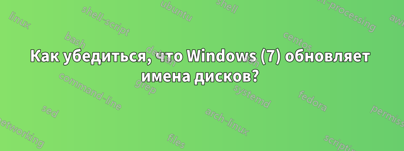 Как убедиться, что Windows (7) обновляет имена дисков?