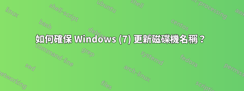如何確保 Windows (7) 更新磁碟機名稱？