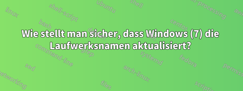 Wie stellt man sicher, dass Windows (7) die Laufwerksnamen aktualisiert?