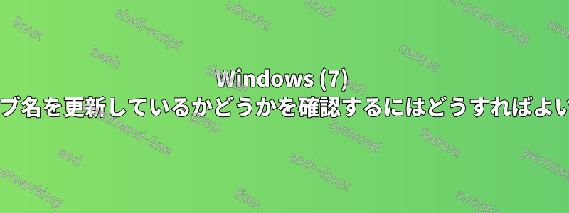 Windows (7) がドライブ名を更新しているかどうかを確認するにはどうすればよいですか?