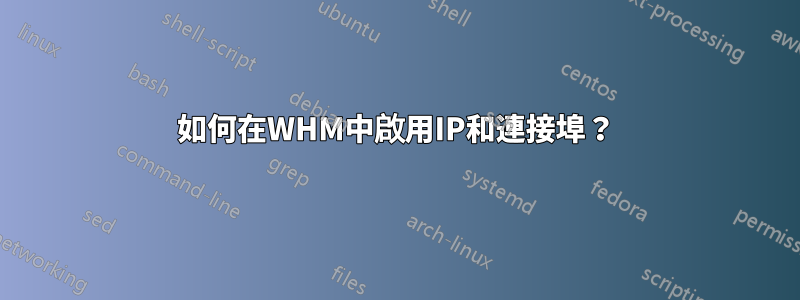 如何在WHM中啟用IP和連接埠？