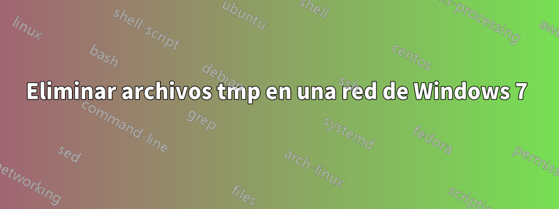 Eliminar archivos tmp en una red de Windows 7