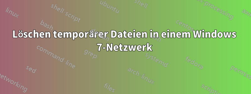 Löschen temporärer Dateien in einem Windows 7-Netzwerk