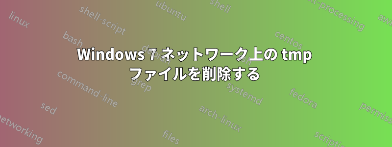 Windows 7 ネットワーク上の tmp ファイルを削除する