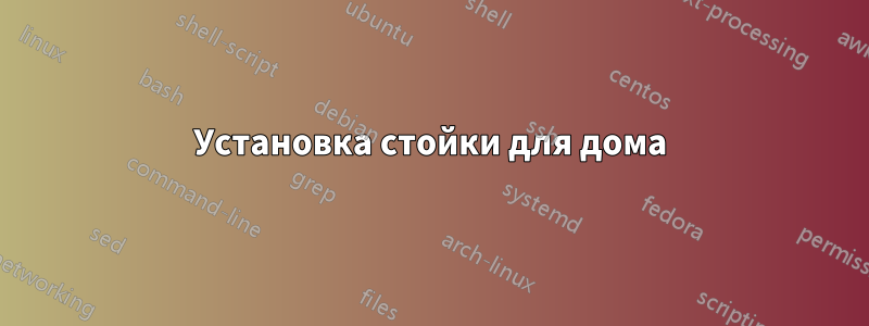 Установка стойки для дома