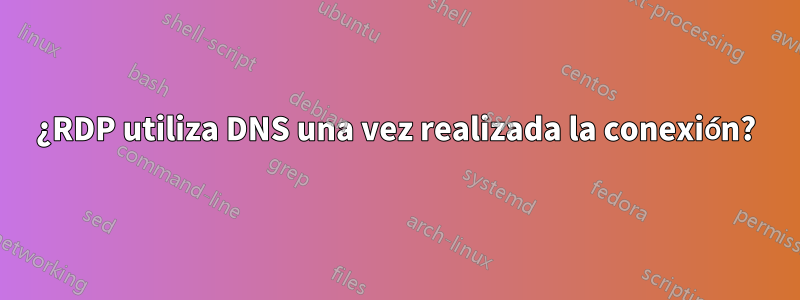 ¿RDP utiliza DNS una vez realizada la conexión?