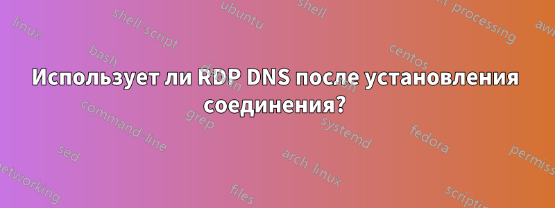 Использует ли RDP DNS после установления соединения?