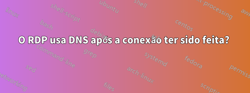 O RDP usa DNS após a conexão ter sido feita?