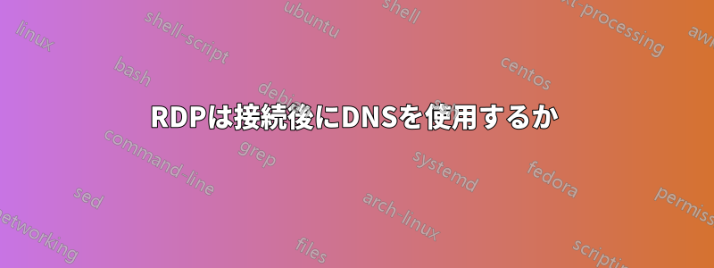 RDPは接続後にDNSを使用するか