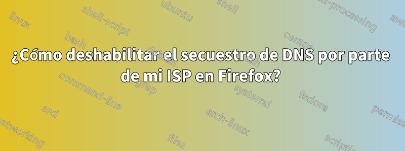 ¿Cómo deshabilitar el secuestro de DNS por parte de mi ISP en Firefox?