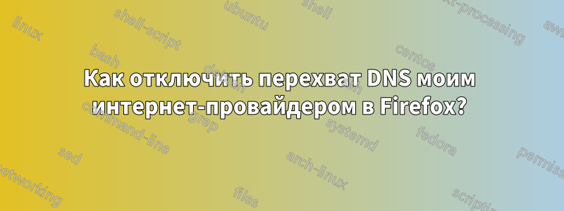 Как отключить перехват DNS моим интернет-провайдером в Firefox?